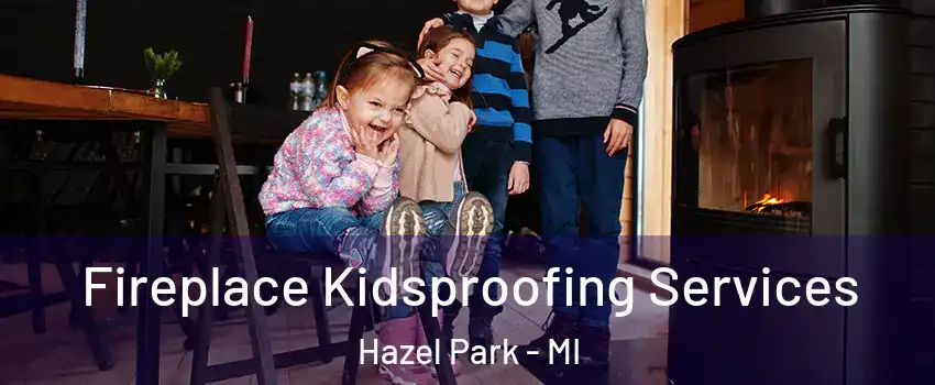  Fireplace Kidsproofing Services Hazel Park - MI