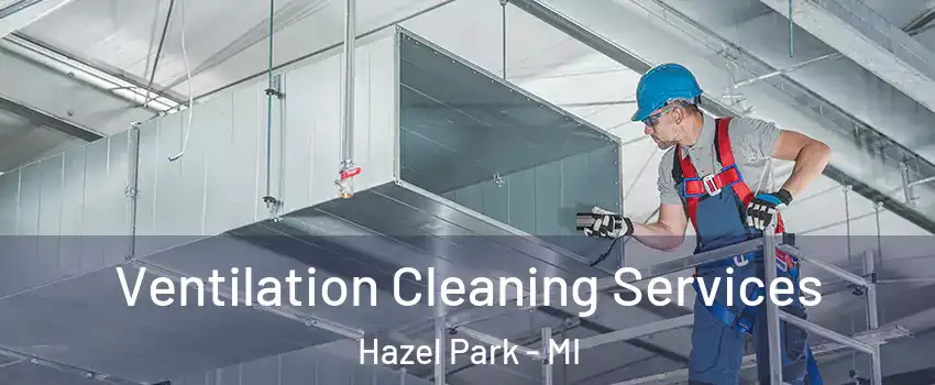  Ventilation Cleaning Services Hazel Park - MI