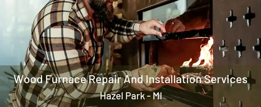  Wood Furnace Repair And Installation Services Hazel Park - MI